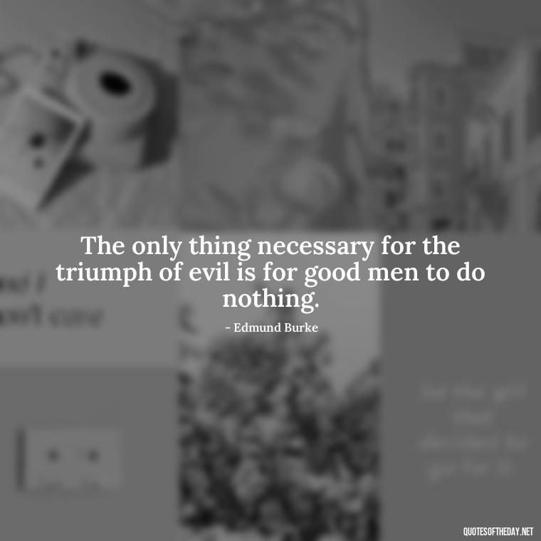 The only thing necessary for the triumph of evil is for good men to do nothing. - Japanese Short Quotes