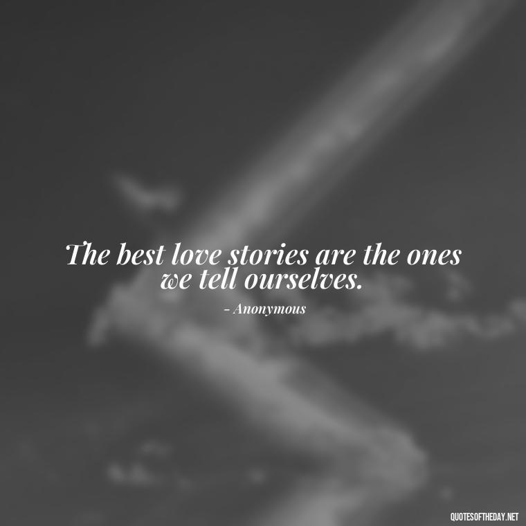 The best love stories are the ones we tell ourselves. - My Love Story Quotes