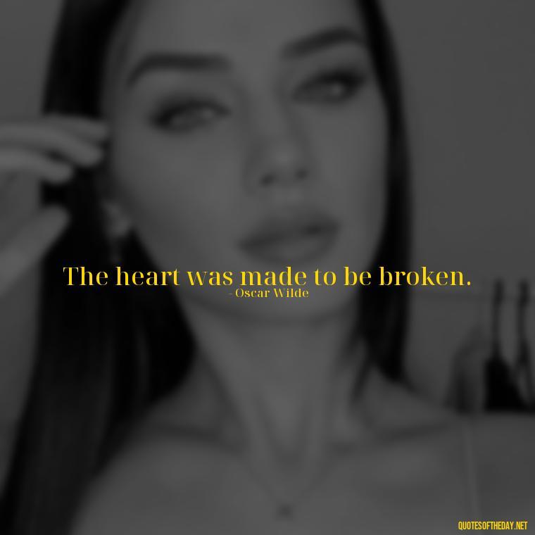 The heart was made to be broken. - Love Quotes For Us