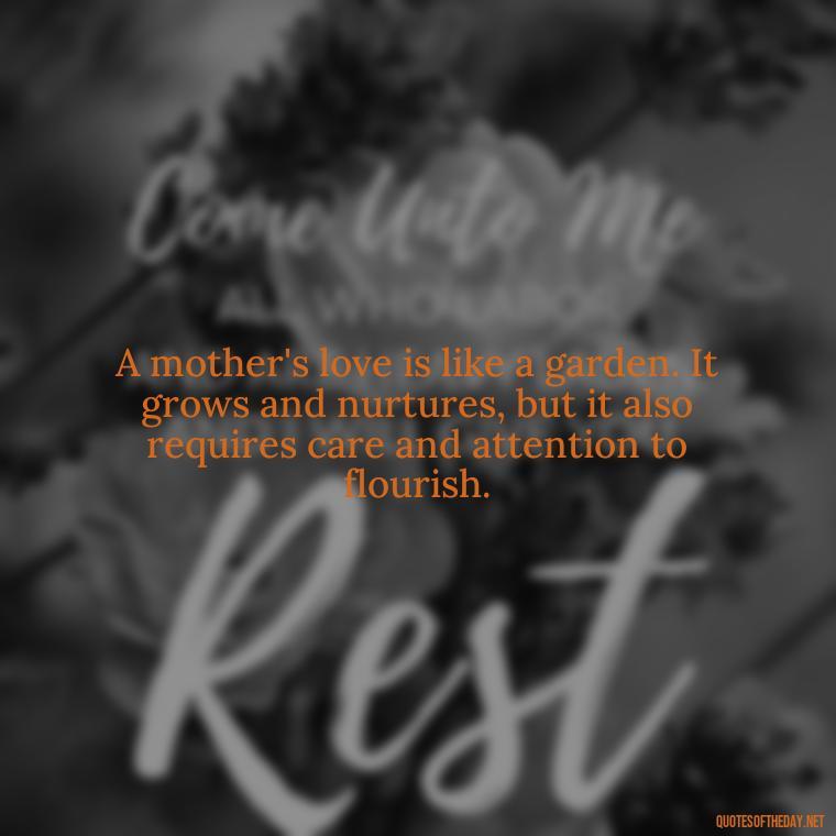 A mother's love is like a garden. It grows and nurtures, but it also requires care and attention to flourish. - A Mother'S Love For Her Daughter Quotes