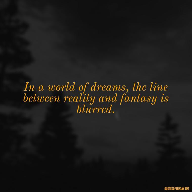 In a world of dreams, the line between reality and fantasy is blurred. - Anime Quotes Short