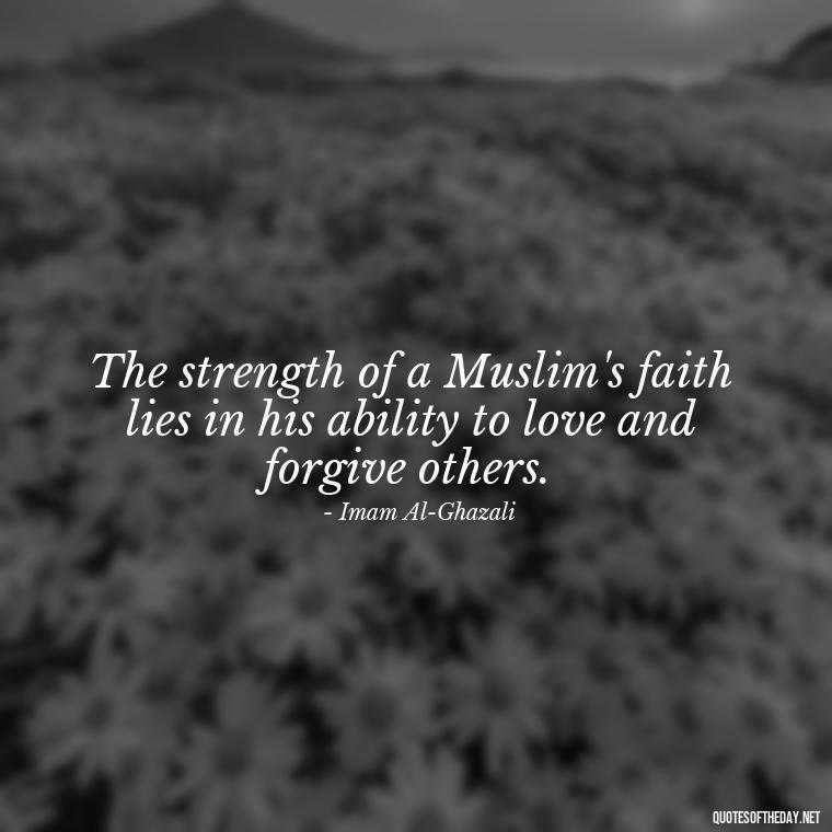 The strength of a Muslim's faith lies in his ability to love and forgive others. - Muslim Love Quotes