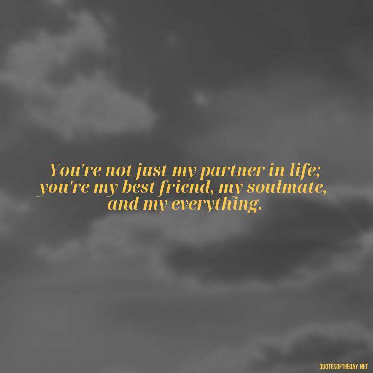 You're not just my partner in life; you're my best friend, my soulmate, and my everything. - Beautiful Quotes About Love For Him