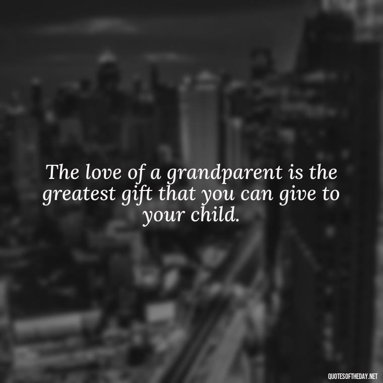 The love of a grandparent is the greatest gift that you can give to your child. - Quotes About A Grandmother'S Love