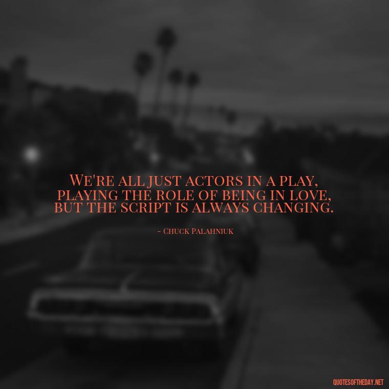 We're all just actors in a play, playing the role of being in love, but the script is always changing. - Illusion Love Quotes