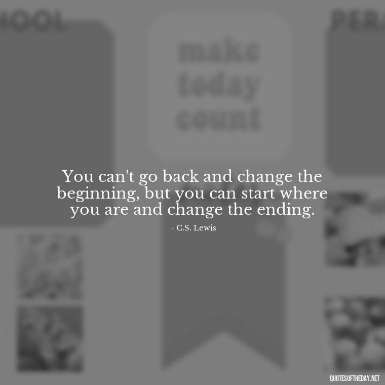 You can't go back and change the beginning, but you can start where you are and change the ending. - Aesthetic Quotes Short