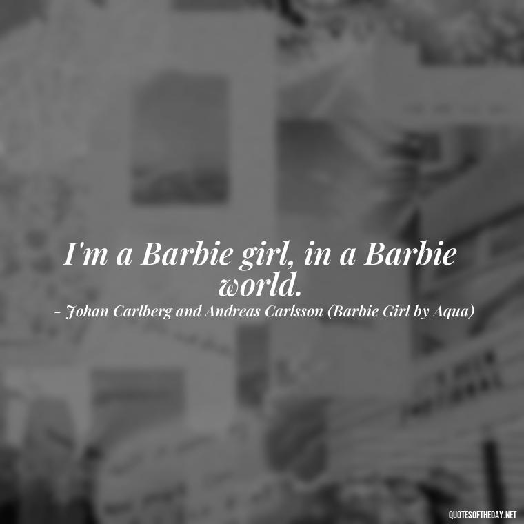 I'm a Barbie girl, in a Barbie world. - Short Quotes Songs