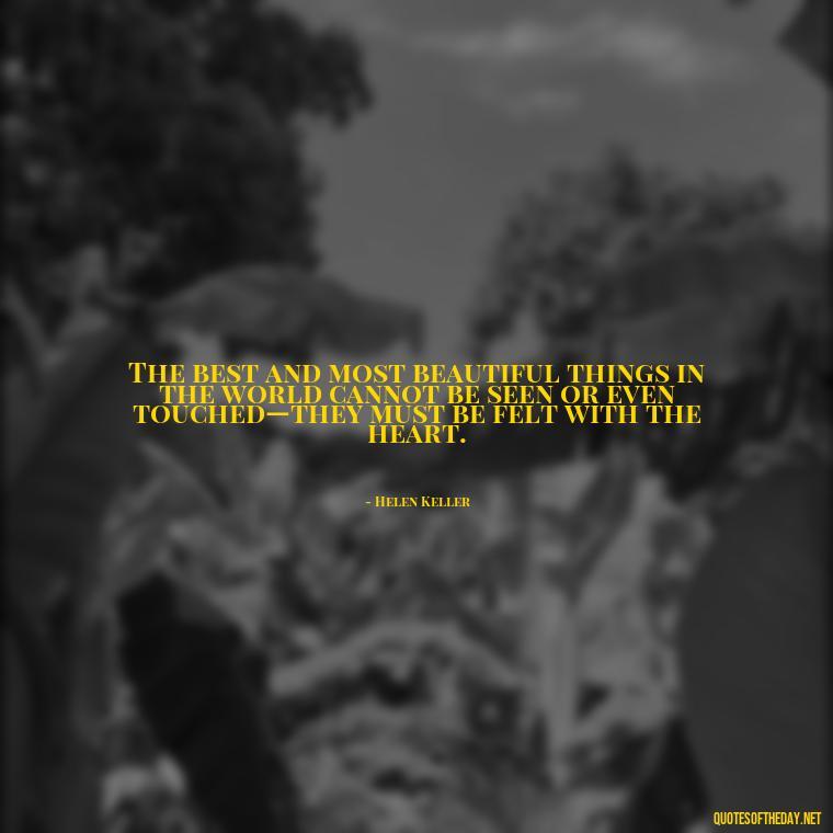 The best and most beautiful things in the world cannot be seen or even touched—they must be felt with the heart. - Love Love Quotes
