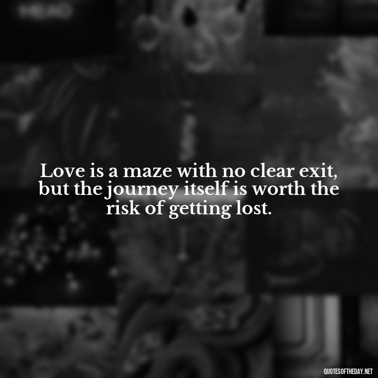 Love is a maze with no clear exit, but the journey itself is worth the risk of getting lost. - Quotes About Hard Times In Love