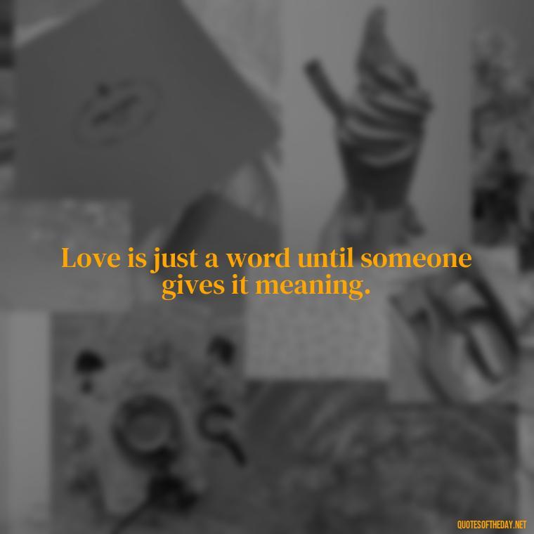 Love is just a word until someone gives it meaning. - Love Quotes Simple And Short