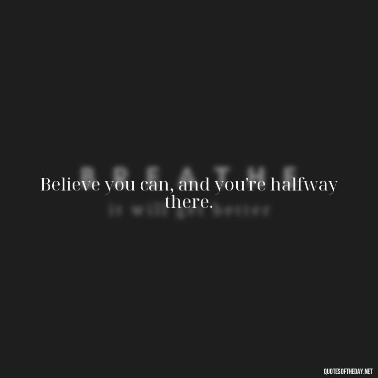 Believe you can, and you're halfway there. - Short Quotes For Athletes