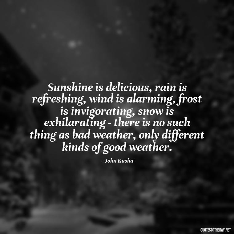 Sunshine is delicious, rain is refreshing, wind is alarming, frost is invigorating, snow is exhilarating - there is no such thing as bad weather, only different kinds of good weather. - Love Sunshine Quotes