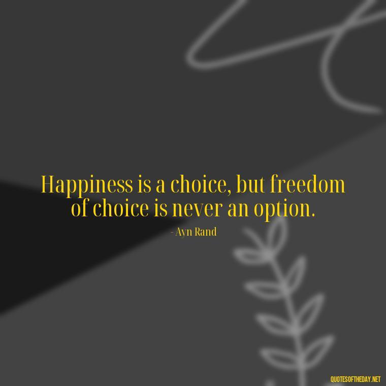 Happiness is a choice, but freedom of choice is never an option. - Happy Cute Short Quotes