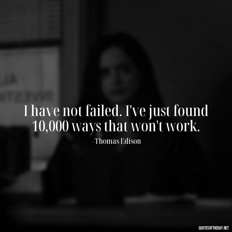 I have not failed. I've just found 10,000 ways that won't work. - Inspirational Quotes Short And Simple