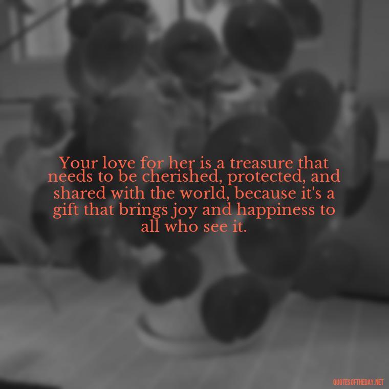 Your love for her is a treasure that needs to be cherished, protected, and shared with the world, because it's a gift that brings joy and happiness to all who see it. - Love Image Quotes For Her