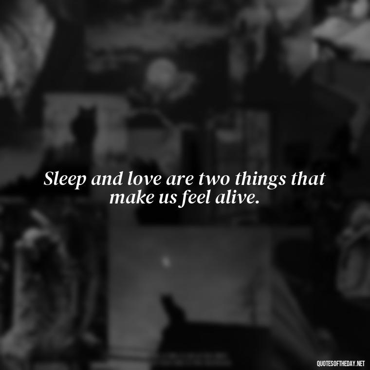 Sleep and love are two things that make us feel alive. - Quotes About Sleep And Love