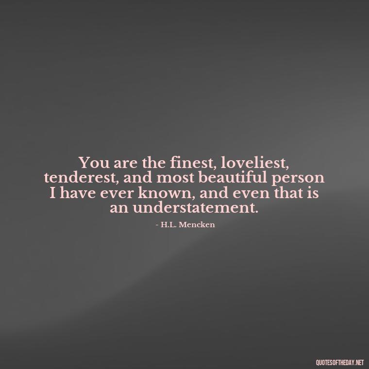 You are the finest, loveliest, tenderest, and most beautiful person I have ever known, and even that is an understatement. - Heart Touching Romantic I Love You More Than Anything Quotes