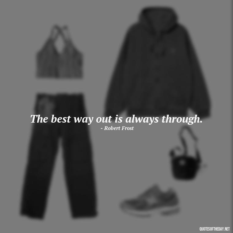 The best way out is always through. - Self Inspirational Quotes Short