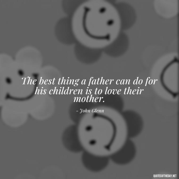 The best thing a father can do for his children is to love their mother. - Short Father Quotes