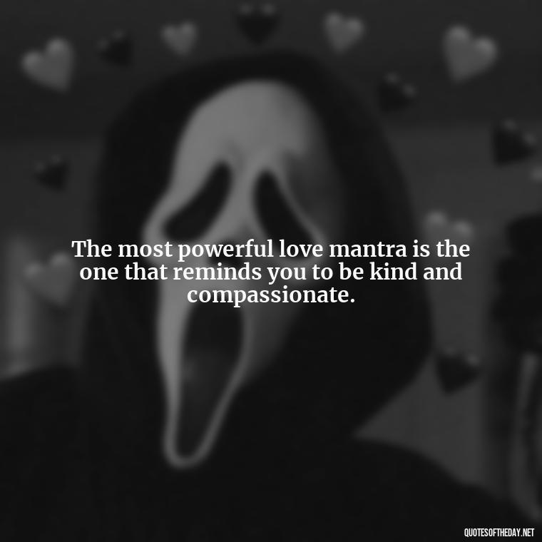 The most powerful love mantra is the one that reminds you to be kind and compassionate. - Love Weird Quotes