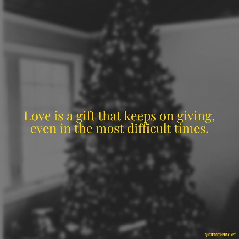 Love is a gift that keeps on giving, even in the most difficult times. - Latin Lover Quotes