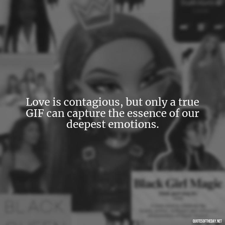 Love is contagious, but only a true GIF can capture the essence of our deepest emotions. - Gif Love Quotes