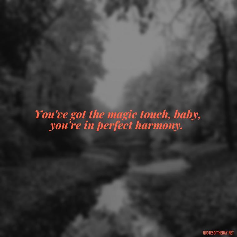 You've got the magic touch, baby, you're in perfect harmony. - Short Quotes Songs