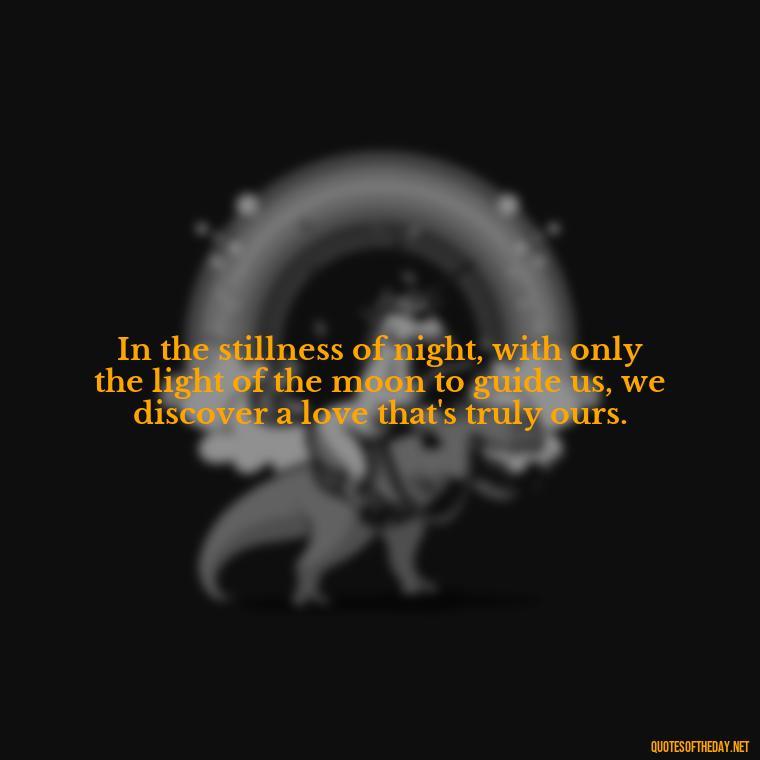 In the stillness of night, with only the light of the moon to guide us, we discover a love that's truly ours. - Love Beautiful Moon Quotes