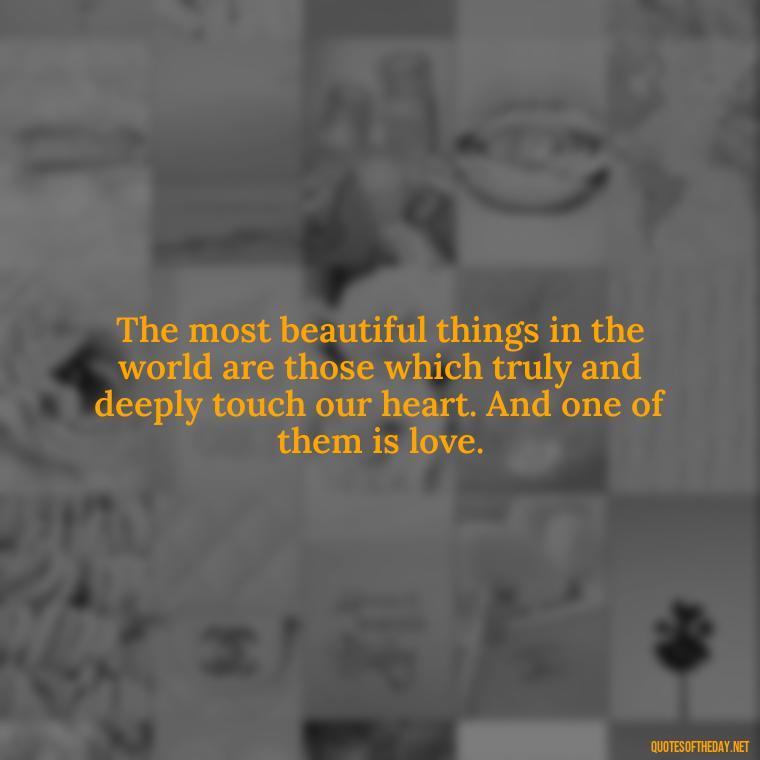 The most beautiful things in the world are those which truly and deeply touch our heart. And one of them is love. - Quotes About World Love