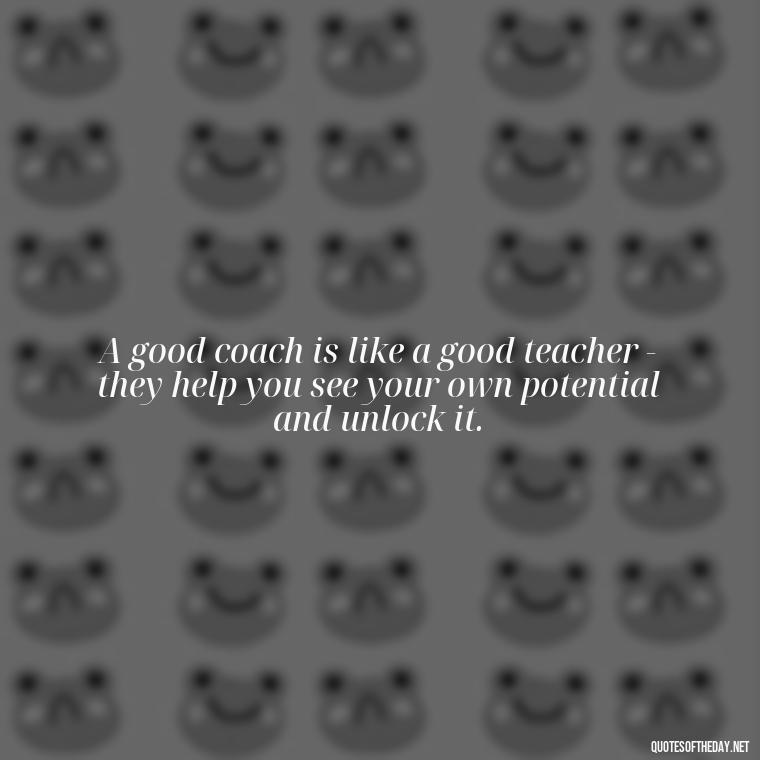 A good coach is like a good teacher - they help you see your own potential and unlock it. - Short Coach Quotes