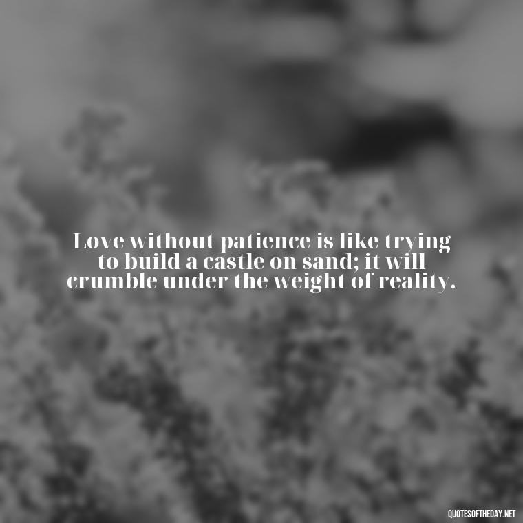 Love without patience is like trying to build a castle on sand; it will crumble under the weight of reality. - Patience Quotes About Love