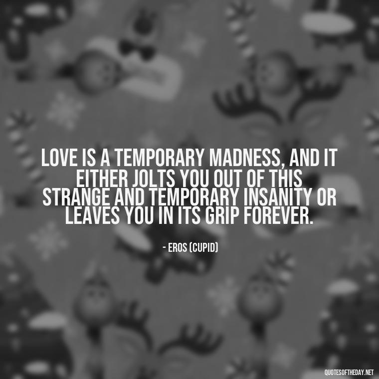 Love is a temporary madness, and it either JOLTS you out of this strange and temporary insanity or leaves you in its grip forever. - Greek Mythology Quotes About Love