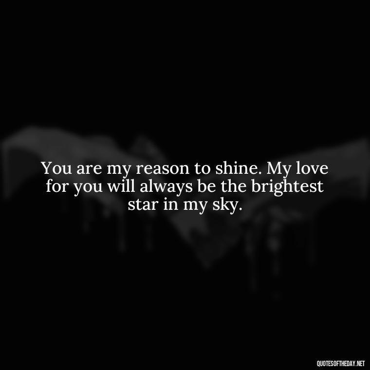 You are my reason to shine. My love for you will always be the brightest star in my sky. - I Love You To The Moon And Back Quote