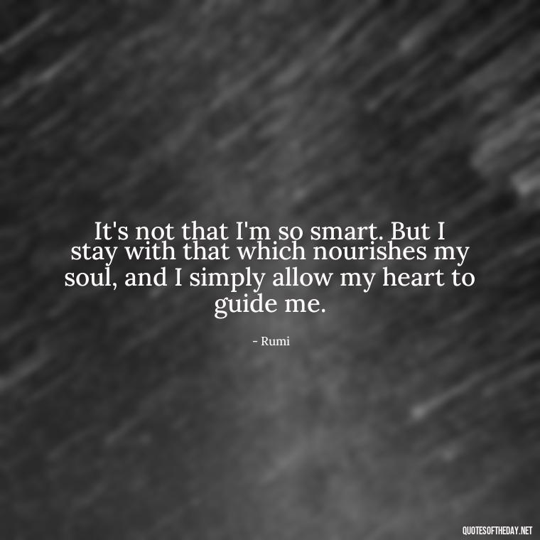 It's not that I'm so smart. But I stay with that which nourishes my soul, and I simply allow my heart to guide me. - Love New Relationship Quotes