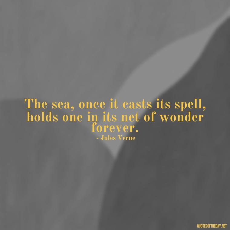 The sea, once it casts its spell, holds one in its net of wonder forever. - Quotes About Ocean And Love