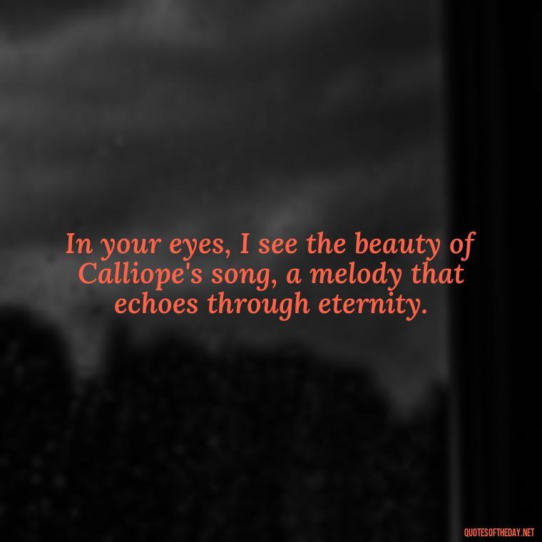 In your eyes, I see the beauty of Calliope's song, a melody that echoes through eternity. - Love Quotes Greek Mythology