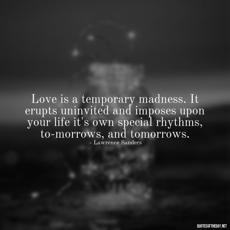 Love is a temporary madness. It erupts uninvited and imposes upon your life it's own special rhythms, to-morrows, and tomorrows. - Best Love Quotes For Wife