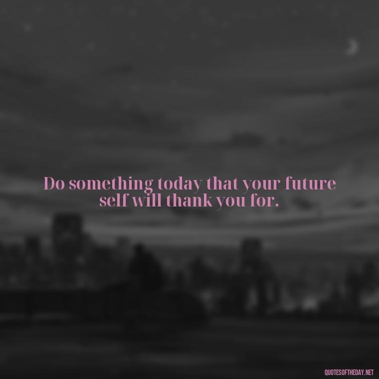 Do something today that your future self will thank you for. - Breathe Quotes Short