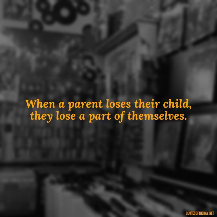 When a parent loses their child, they lose a part of themselves. - Short Quotes About Losing A Son