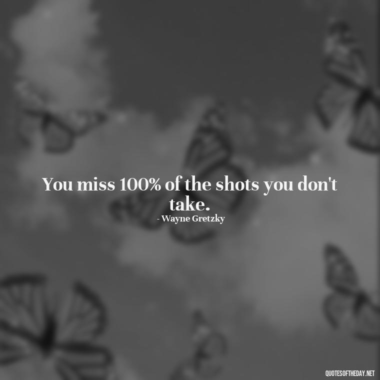 You miss 100% of the shots you don't take. - Deep Bio Short Quotes