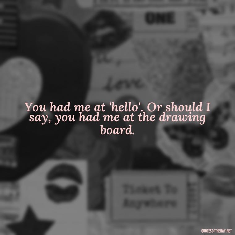 You had me at 'hello'. Or should I say, you had me at the drawing board. - Cartoon Love Quotes