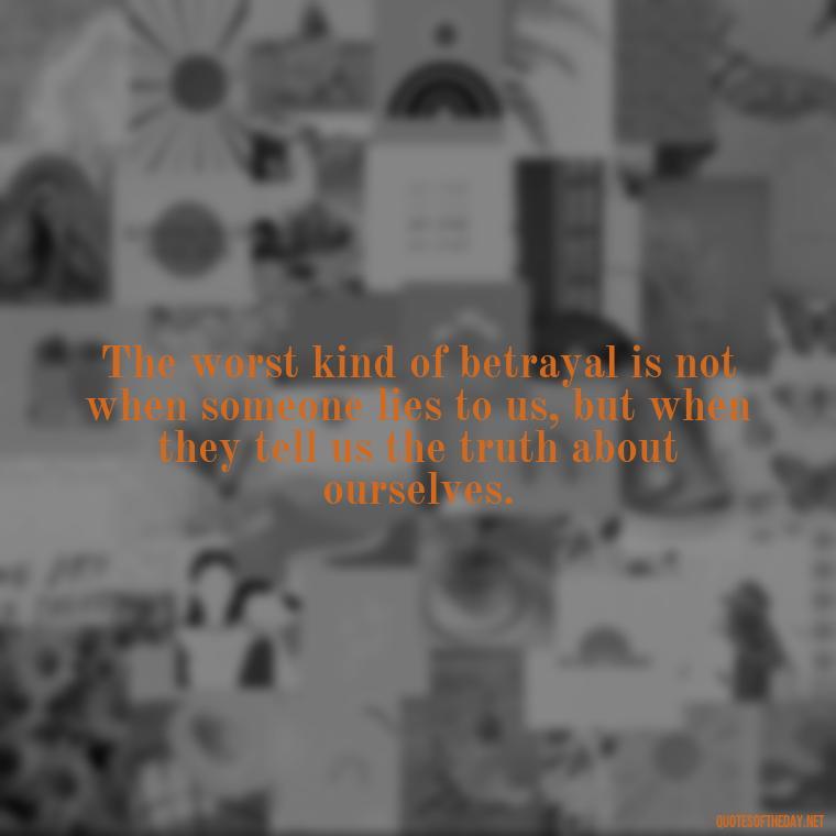 The worst kind of betrayal is not when someone lies to us, but when they tell us the truth about ourselves. - Quotes About Love And Betrayal