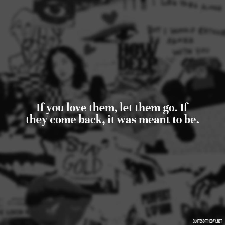 If you love them, let them go. If they come back, it was meant to be. - If You Love Them Let Them Go Quotes