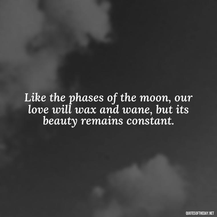 Like the phases of the moon, our love will wax and wane, but its beauty remains constant. - Love Moonlight Quotes