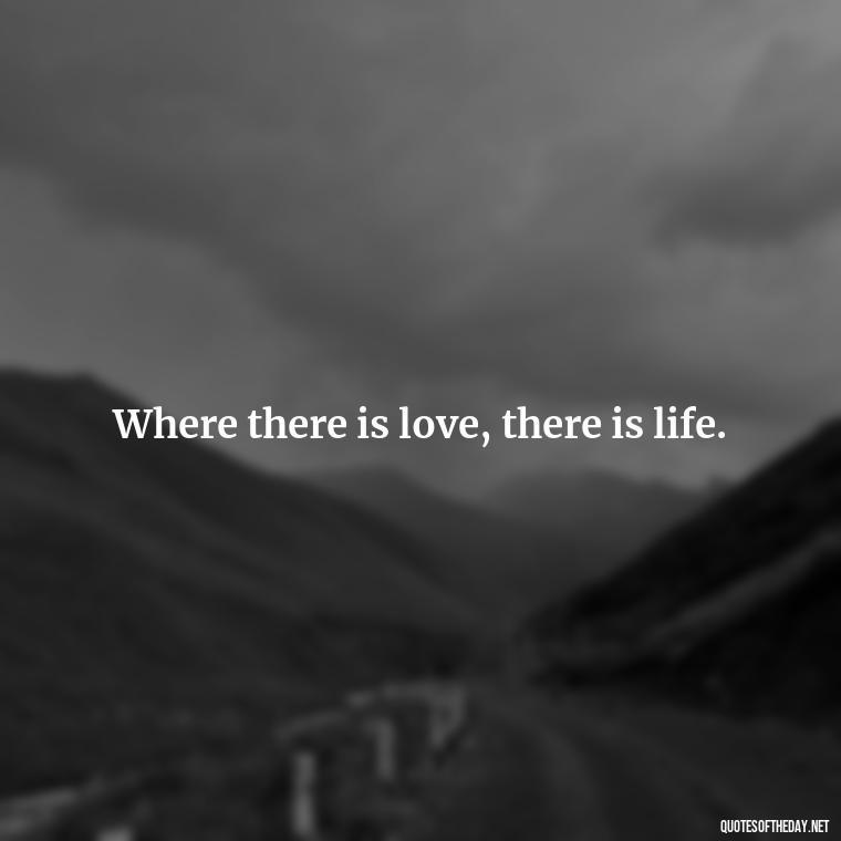 Where there is love, there is life. - Instagram Quotes About Love