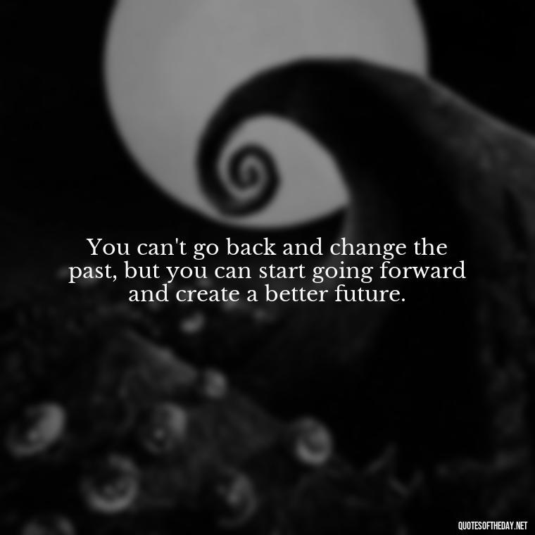 You can't go back and change the past, but you can start going forward and create a better future. - Short Clever Quotes