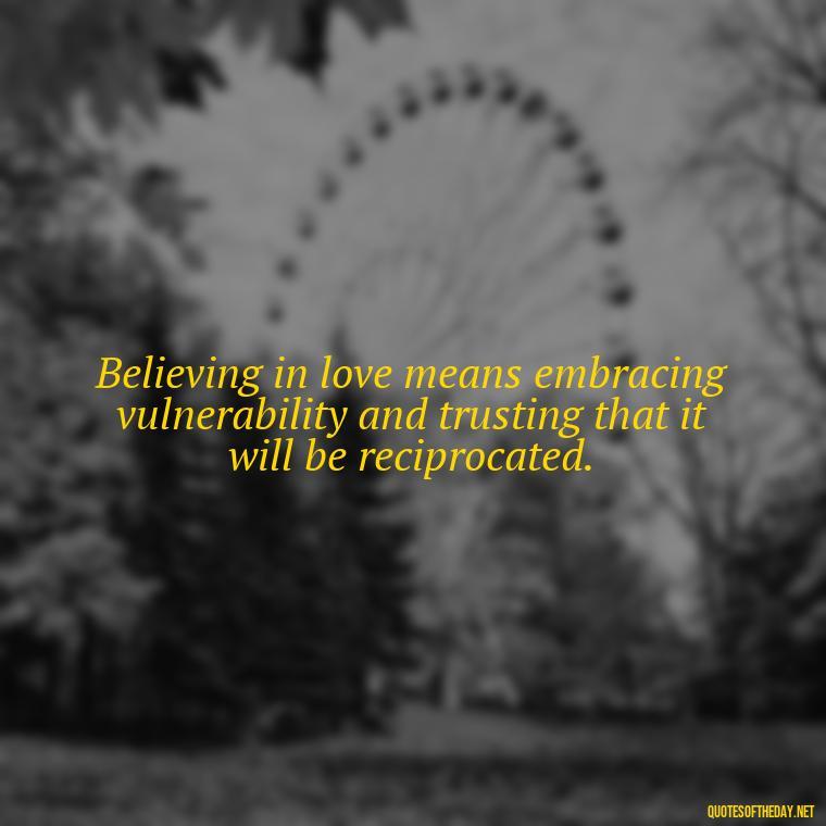 Believing in love means embracing vulnerability and trusting that it will be reciprocated. - Believe In Love Quotes