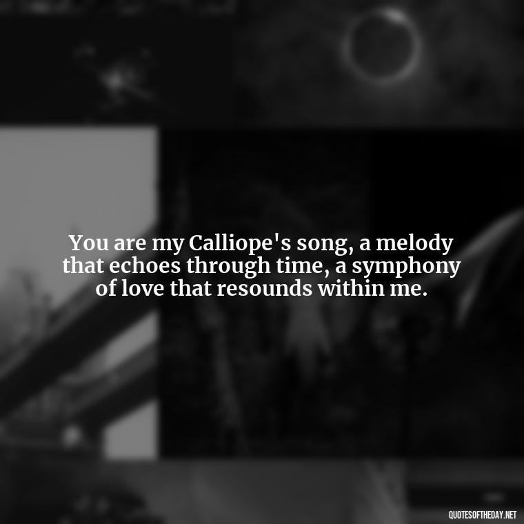 You are my Calliope's song, a melody that echoes through time, a symphony of love that resounds within me. - Love Quotes Greek Mythology