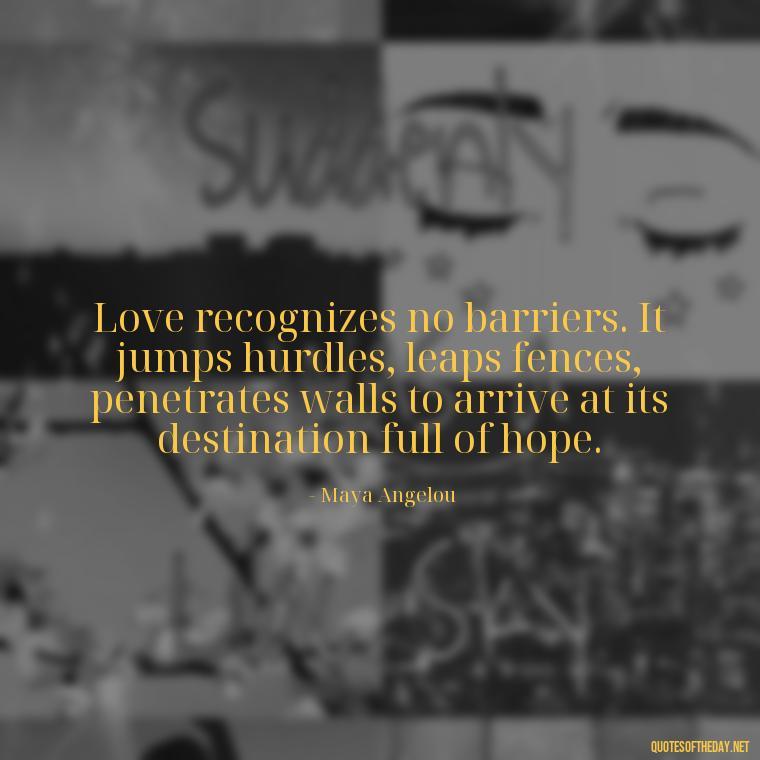 Love recognizes no barriers. It jumps hurdles, leaps fences, penetrates walls to arrive at its destination full of hope. - Quotes About A Love Story