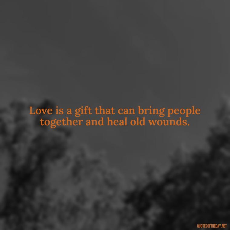 Love is a gift that can bring people together and heal old wounds. - Love Gif Quotes